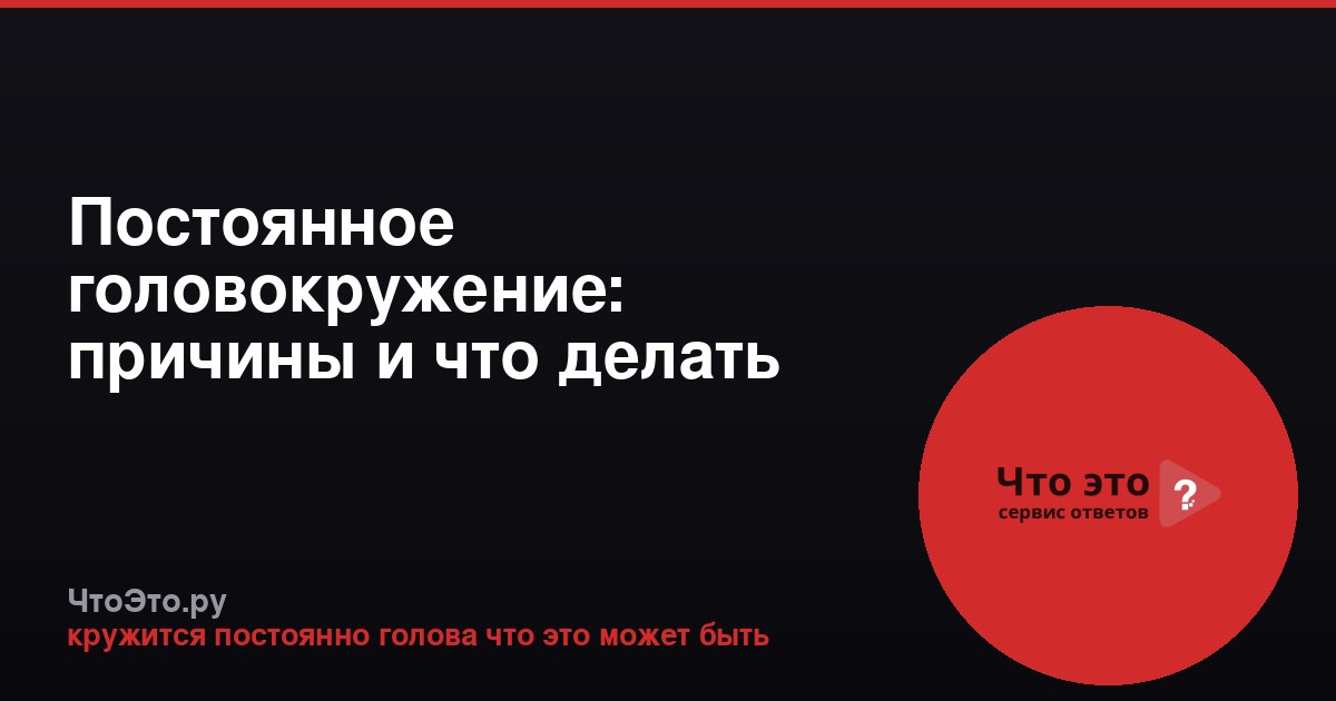 Постоянное головокружение: причины и что делать