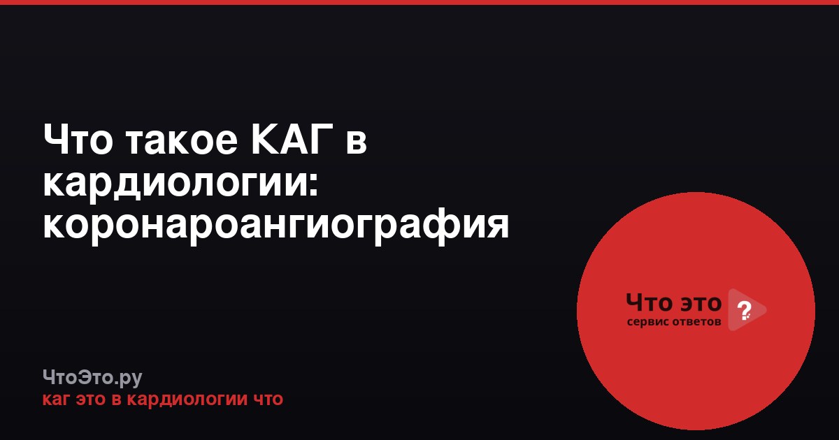 Что такое КАГ в кардиологии: коронароангиография