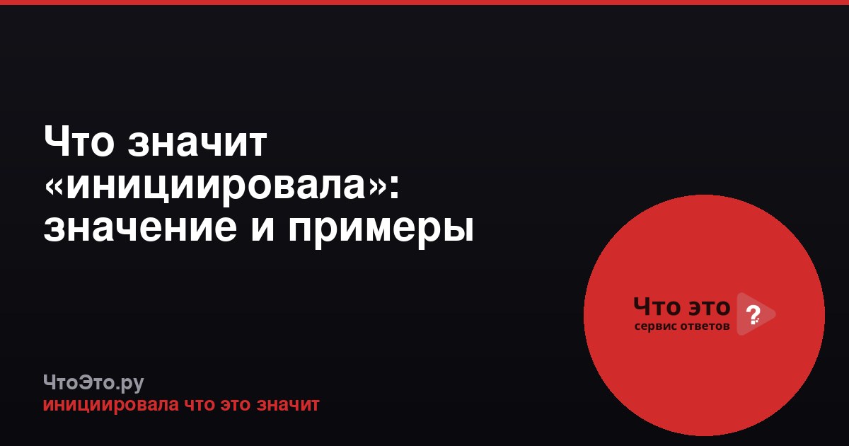 Что значит «инициировала»: значение и примеры употребления
