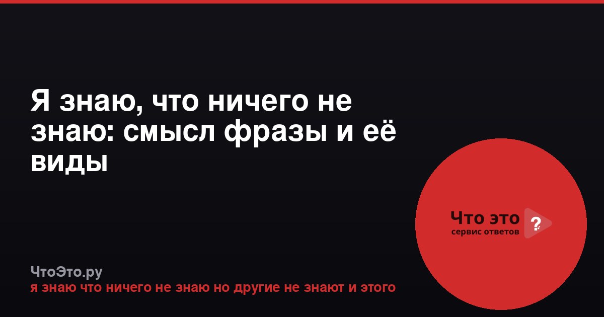 Я знаю, что ничего не знаю: смысл фразы и её виды