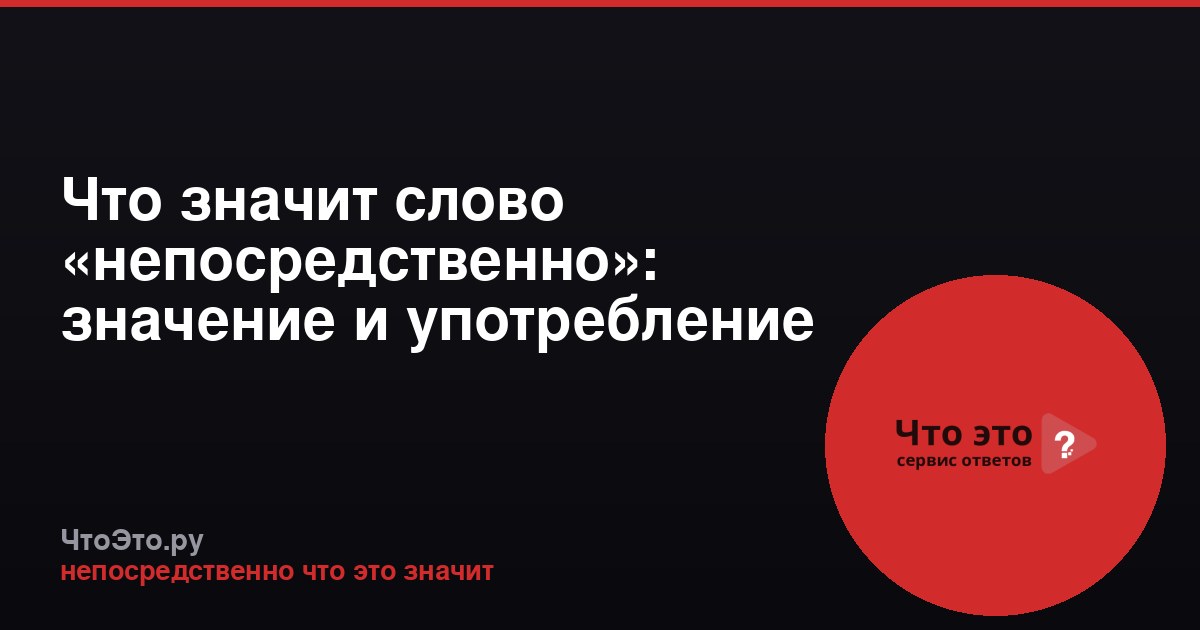 Что значит слово «непосредственно»: значение и употребление