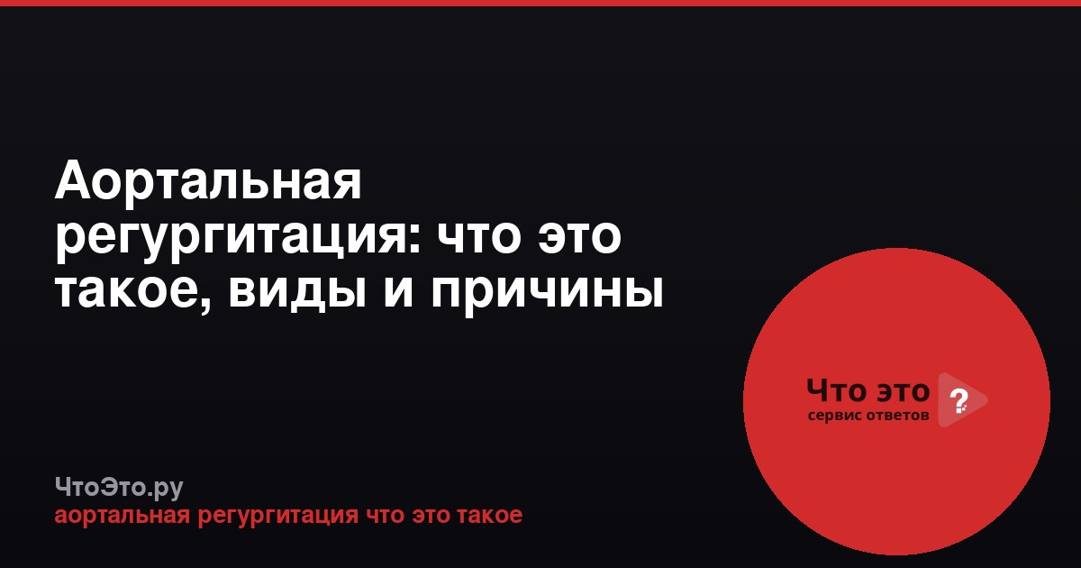 Аортальная регургитация: что это такое, виды и причины