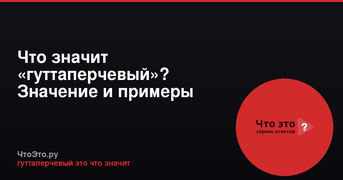 Что значит «гуттаперчевый»? Значение и примеры