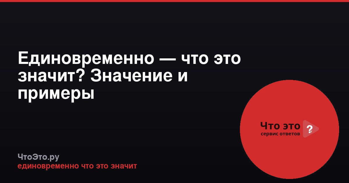 Единовременно — что это значит? Значение и примеры