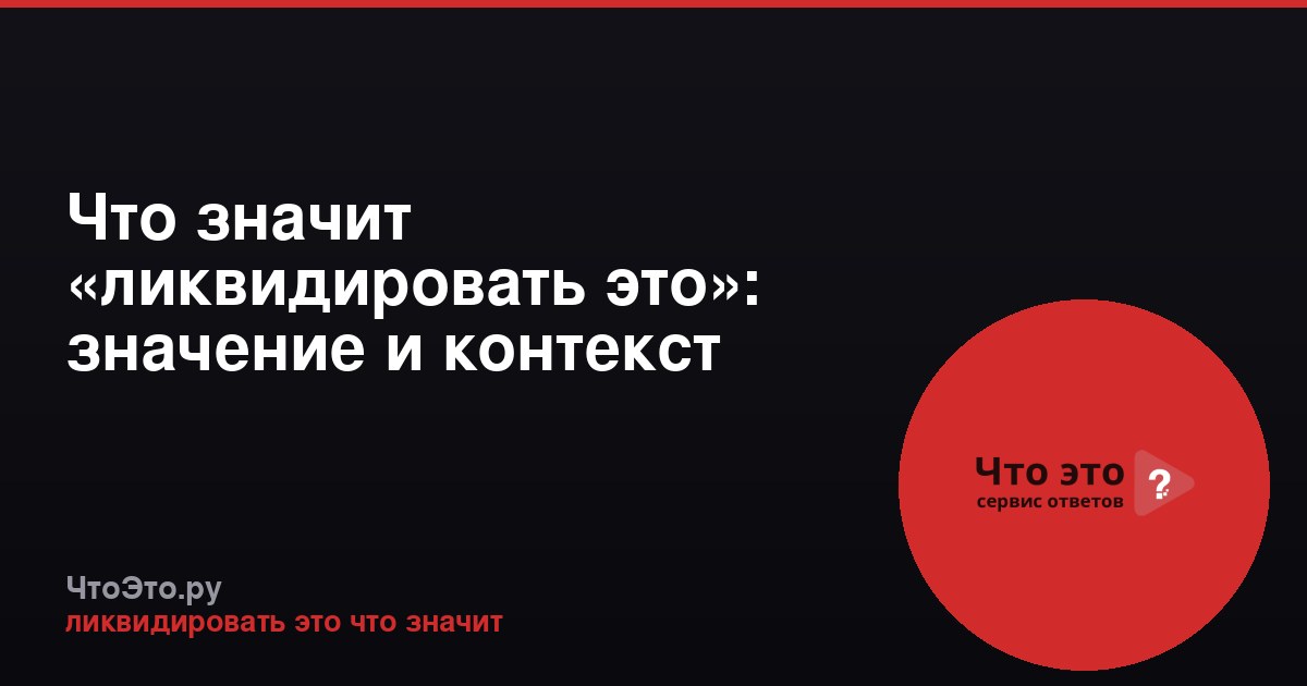 Что значит «ликвидировать это»: значение и контекст фразы