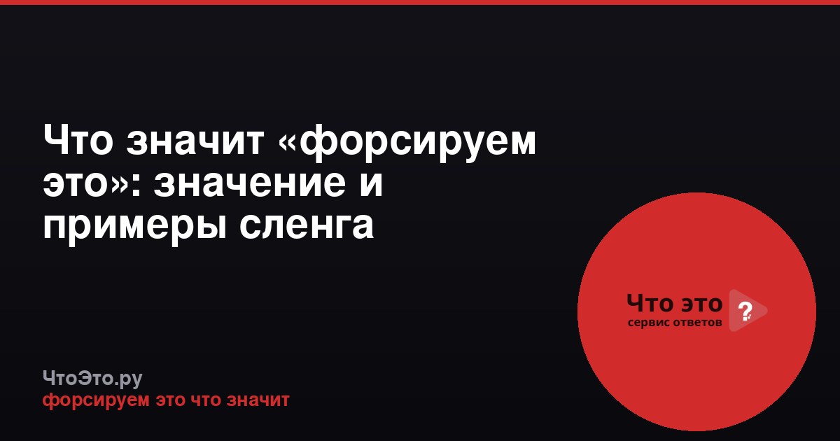 Что значит «форсируем это»: значение и примеры сленга