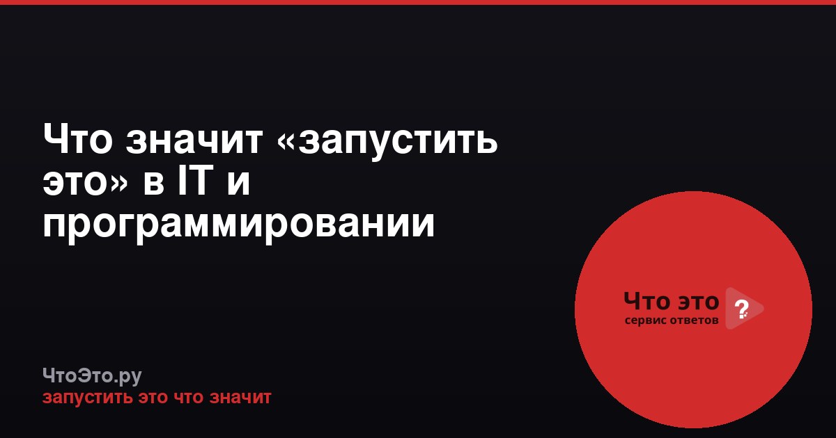 Что значит «запустить это» в IT и программировании