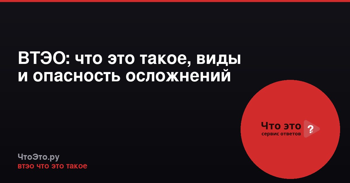 ВТЭО: что это такое, виды и опасность осложнений