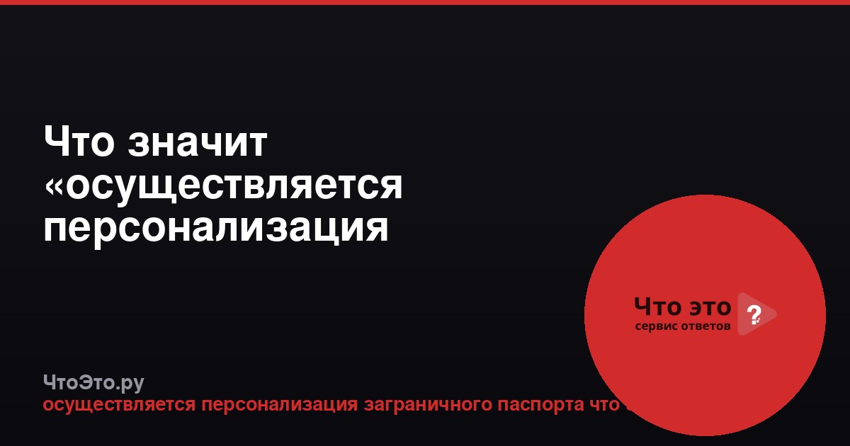Что значит «осуществляется персонализация заграничного паспорта»?