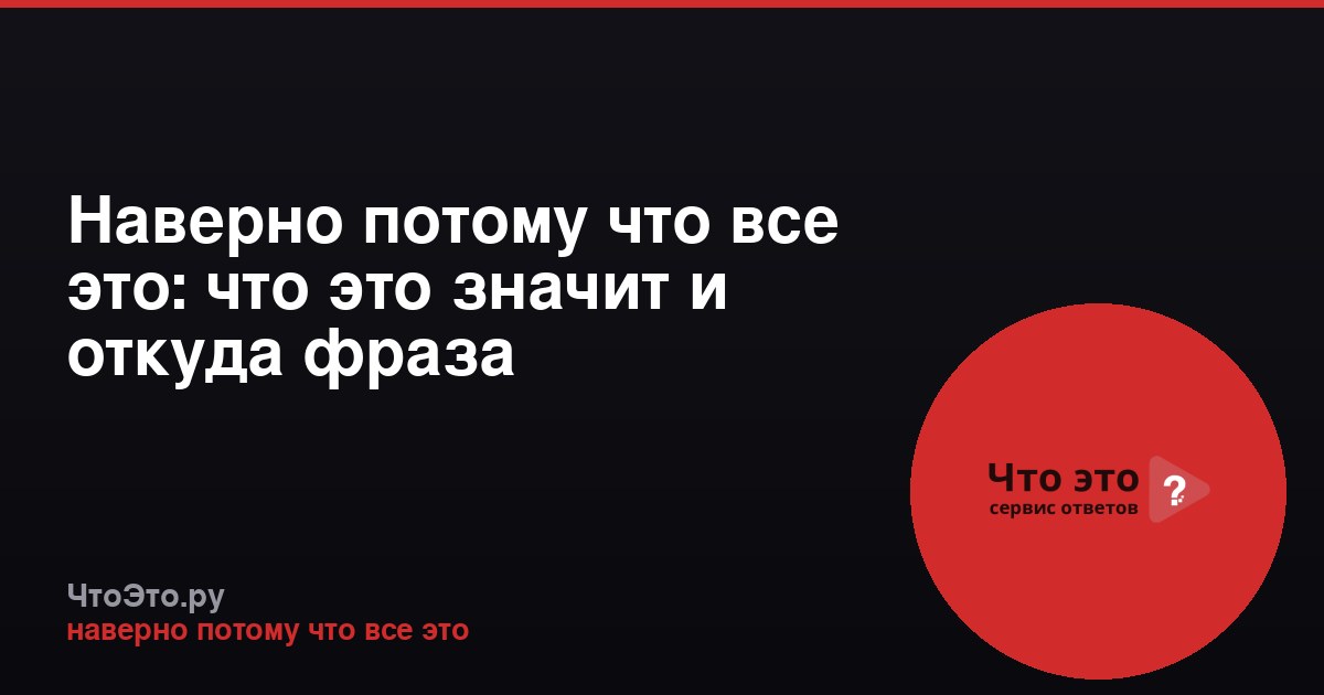 Наверно потому что все это: что это значит и откуда фраза
