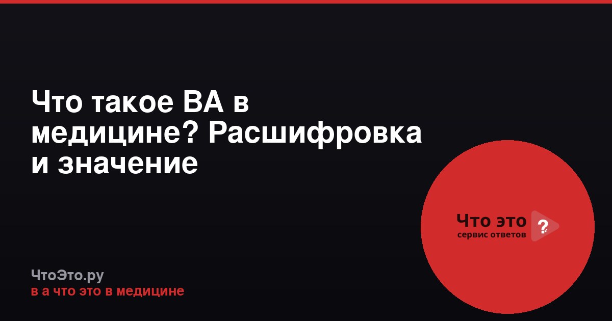Что такое ВА в медицине? Расшифровка и значение