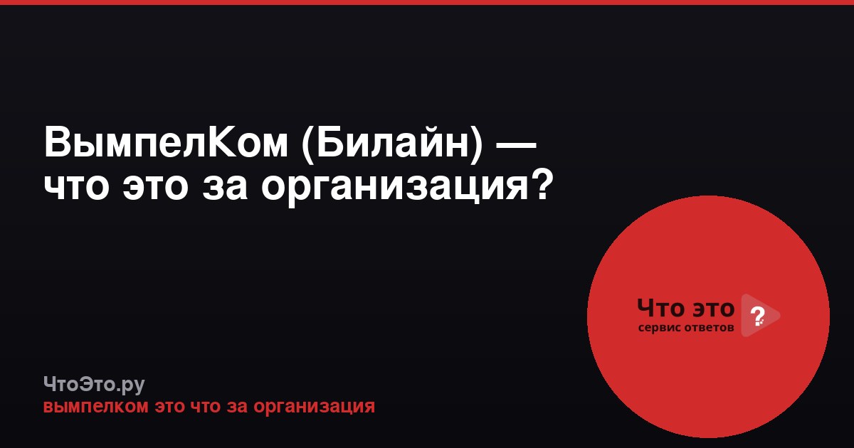 ВымпелКом (Билайн) — что это за организация?